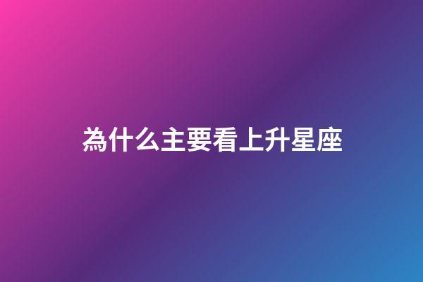 為什么主要看上升星座-第1張-星座運勢-玄機派
