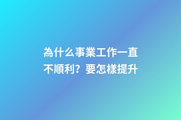 為什么事業工作一直不順利？要怎樣提升