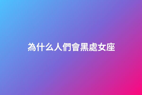 為什么人們會黑處女座-第1張-星座運勢-玄機派