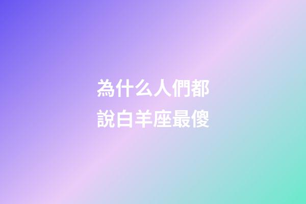 為什么人們都說白羊座最傻-第1張-星座運勢-玄機派