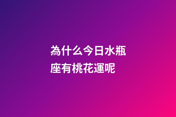 為什么今日水瓶座有桃花運呢-第1張-星座運勢-玄機派