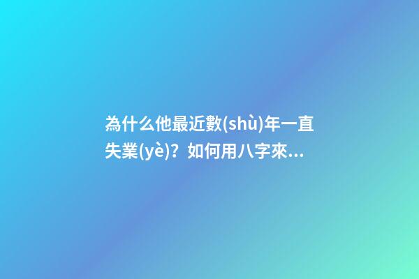 為什么他最近數(shù)年一直失業(yè)？如何用八字來解釋？