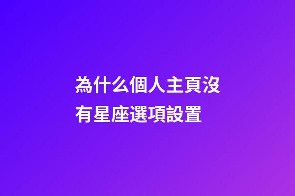 為什么個人主頁沒有星座選項設置-第1張-星座運勢-玄機派