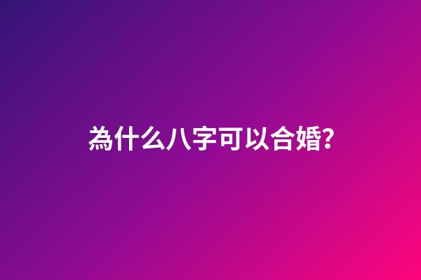 為什么八字可以合婚？