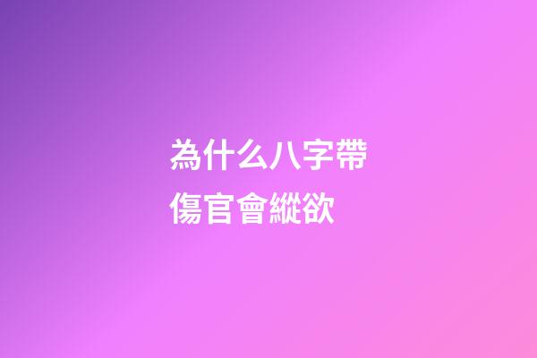 為什么八字帶傷官會縱欲