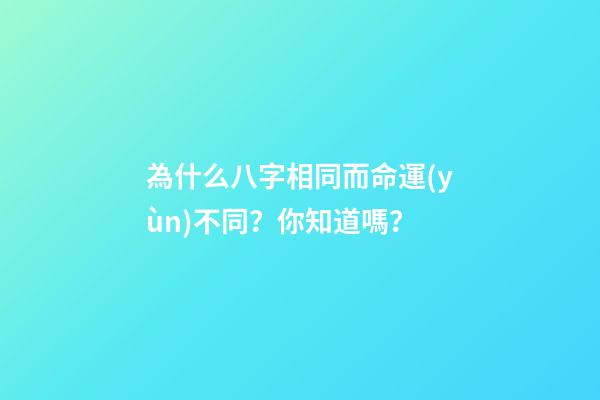 為什么八字相同而命運(yùn)不同？你知道嗎？