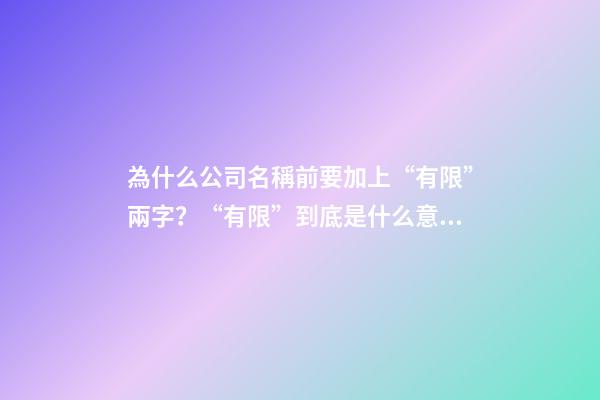 為什么公司名稱前要加上“有限”兩字？“有限”到底是什么意思？-第1張-公司起名-玄機派