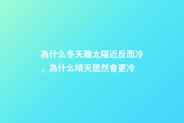 為什么冬天離太陽近反而冷，為什么晴天居然會更冷-第1張-觀點-玄機派