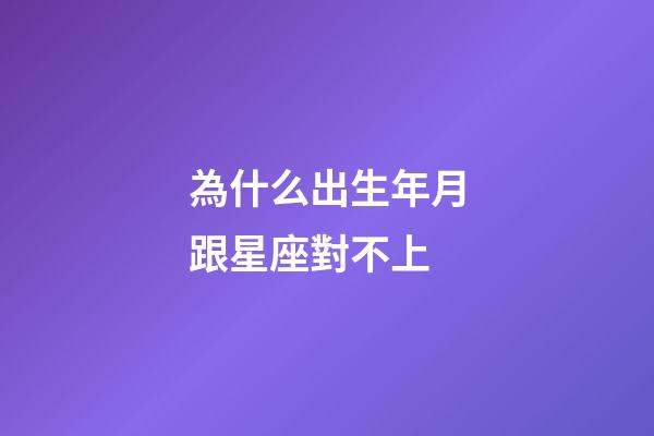 為什么出生年月跟星座對不上-第1張-星座運(yùn)勢-玄機(jī)派