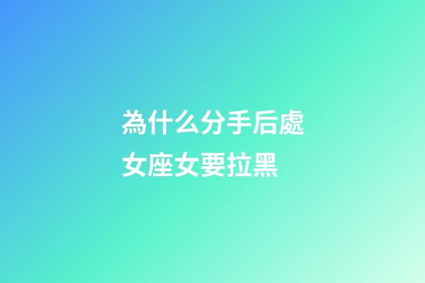 為什么分手后處女座女要拉黑-第1張-星座運勢-玄機派