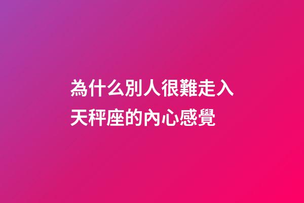 為什么別人很難走入天秤座的內心感覺-第1張-星座運勢-玄機派