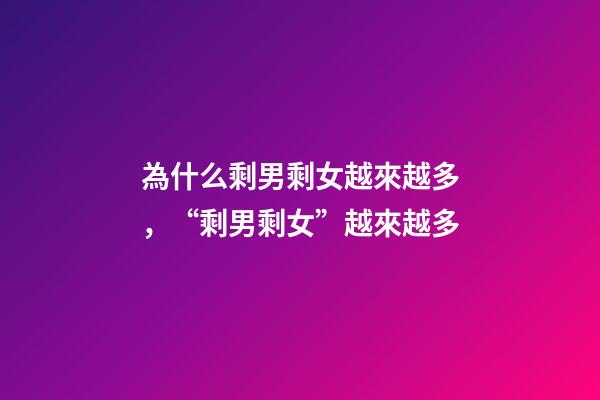 為什么剩男剩女越來越多，“剩男剩女”越來越多-第1張-觀點-玄機派