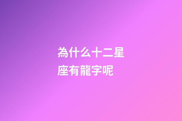 為什么十二星座有龍字呢-第1張-星座運勢-玄機派
