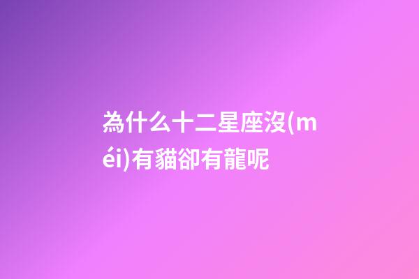 為什么十二星座沒(méi)有貓卻有龍呢-第1張-星座運(yùn)勢(shì)-玄機(jī)派