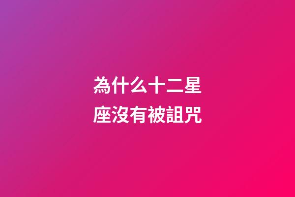 為什么十二星座沒有被詛咒-第1張-星座運勢-玄機派