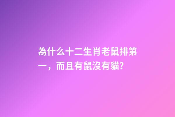 為什么十二生肖老鼠排第一，而且有鼠沒有貓？-第1張-觀點-玄機派