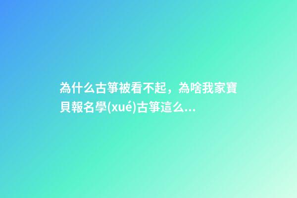 為什么古箏被看不起，為啥我家寶貝報名學(xué)古箏這么久沒有進(jìn)步-第1張-觀點-玄機派