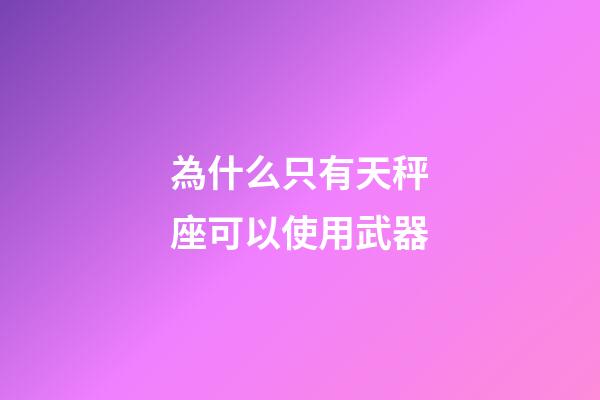 為什么只有天秤座可以使用武器-第1張-星座運(yùn)勢(shì)-玄機(jī)派