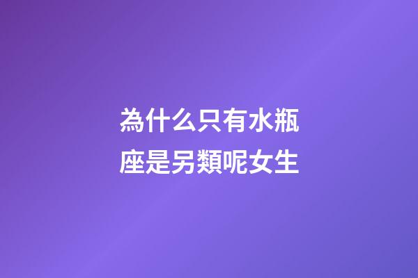 為什么只有水瓶座是另類呢女生-第1張-星座運(yùn)勢(shì)-玄機(jī)派