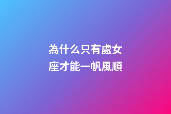 為什么只有處女座才能一帆風順-第1張-星座運勢-玄機派