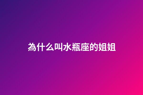 為什么叫水瓶座的姐姐-第1張-星座運勢-玄機派