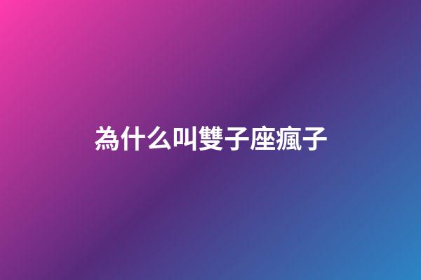 為什么叫雙子座瘋子-第1張-星座運勢-玄機(jī)派