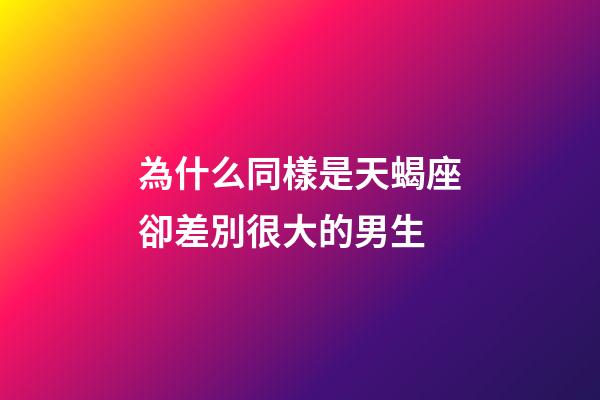為什么同樣是天蝎座卻差別很大的男生-第1張-星座運(yùn)勢-玄機(jī)派