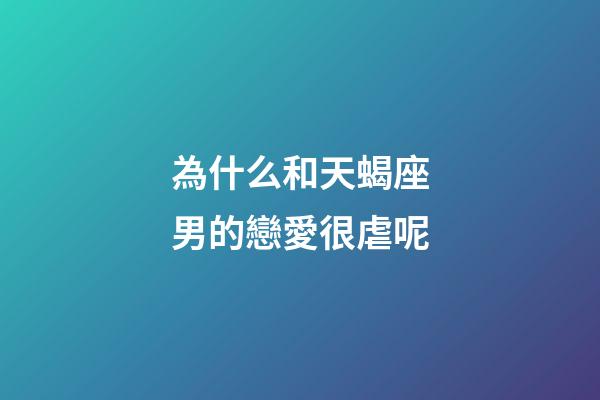 為什么和天蝎座男的戀愛很虐呢-第1張-星座運勢-玄機派