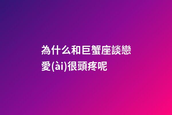 為什么和巨蟹座談戀愛(ài)很頭疼呢-第1張-星座運(yùn)勢(shì)-玄機(jī)派