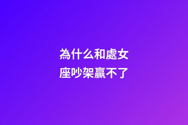 為什么和處女座吵架贏不了-第1張-星座運(yùn)勢-玄機(jī)派