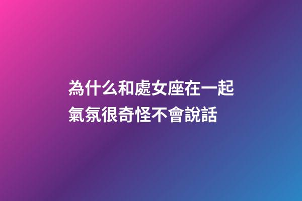 為什么和處女座在一起氣氛很奇怪不會說話-第1張-星座運勢-玄機派