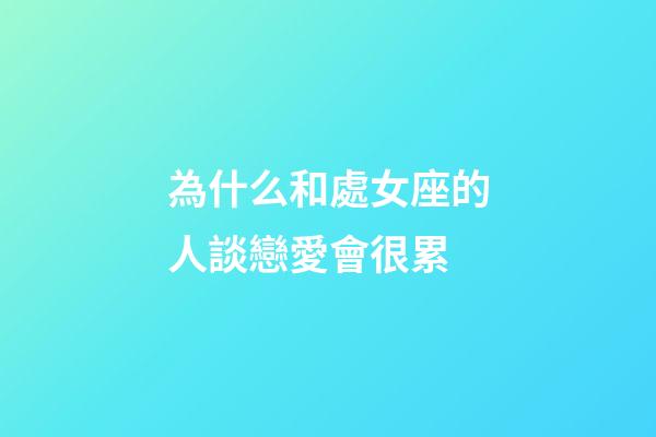 為什么和處女座的人談戀愛會很累-第1張-星座運勢-玄機派
