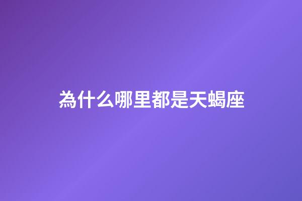 為什么哪里都是天蝎座-第1張-星座運(yùn)勢(shì)-玄機(jī)派