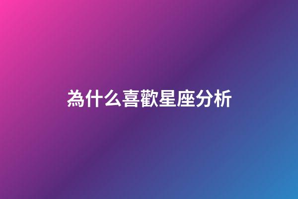 為什么喜歡星座分析-第1張-星座運勢-玄機派