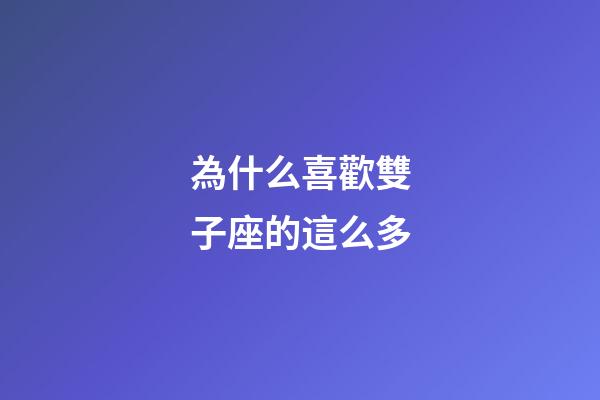 為什么喜歡雙子座的這么多-第1張-星座運勢-玄機派