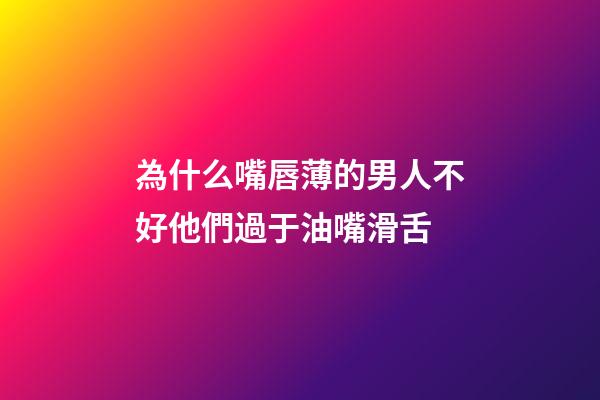 為什么嘴唇薄的男人不好?他們過于油嘴滑舌