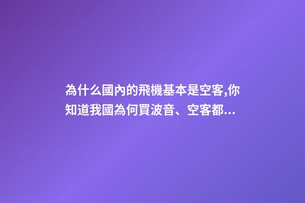 為什么國內的飛機基本是空客,你知道我國為何買波音、空客都幾百億幾百億買嗎-第1張-觀點-玄機派