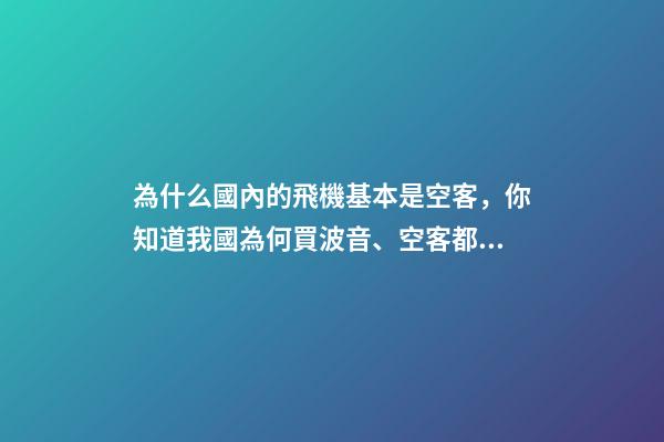 為什么國內的飛機基本是空客，你知道我國為何買波音、空客都幾百億幾百億買嗎-第1張-觀點-玄機派