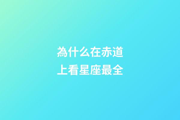 為什么在赤道上看星座最全-第1張-星座運(yùn)勢(shì)-玄機(jī)派