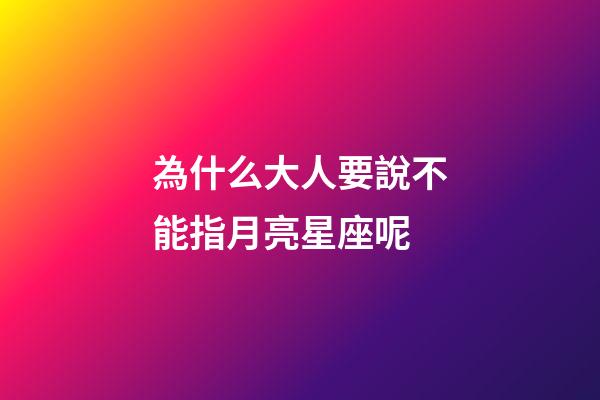 為什么大人要說不能指月亮星座呢-第1張-星座運勢-玄機派