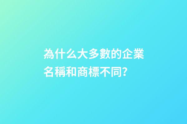 為什么大多數的企業名稱和商標不同？-第1張-公司起名-玄機派