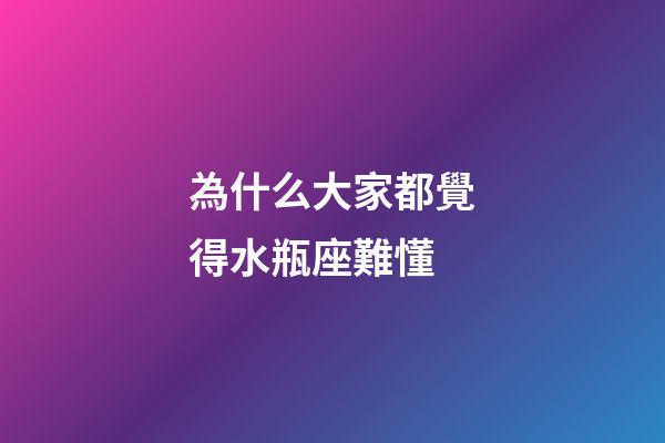 為什么大家都覺得水瓶座難懂-第1張-星座運勢-玄機派