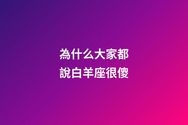 為什么大家都說白羊座很傻-第1張-星座運勢-玄機派