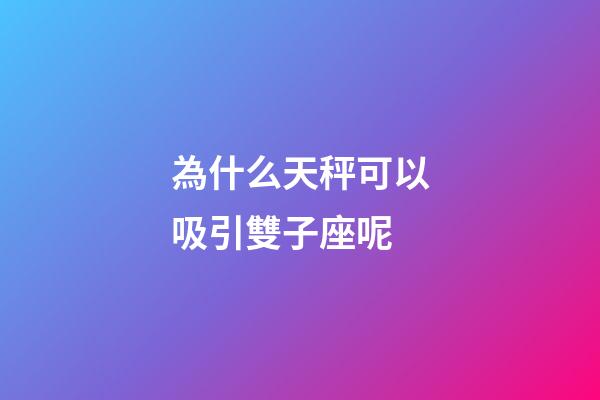 為什么天秤可以吸引雙子座呢-第1張-星座運勢-玄機派