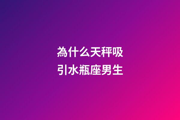 為什么天秤吸引水瓶座男生-第1張-星座運勢-玄機派