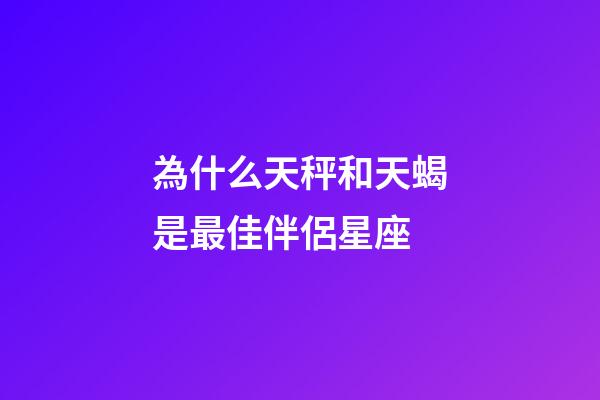 為什么天秤和天蝎是最佳伴侶星座-第1張-星座運(yùn)勢(shì)-玄機(jī)派