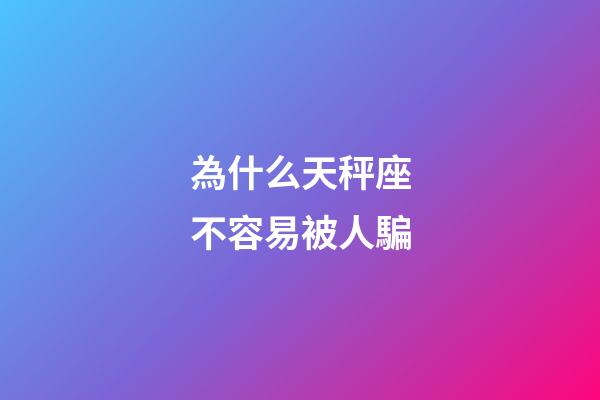 為什么天秤座不容易被人騙-第1張-星座運勢-玄機派