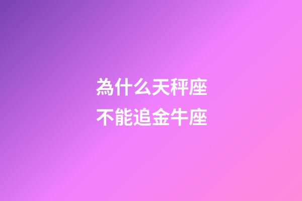 為什么天秤座不能追金牛座-第1張-星座運勢-玄機派