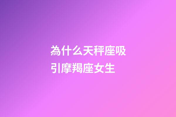 為什么天秤座吸引摩羯座女生-第1張-星座運勢-玄機派