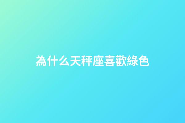 為什么天秤座喜歡綠色-第1張-星座運勢-玄機派